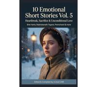 10 Emotional Short Stories Vol. 5: Heartbreak, Sacrifice & Unconditional Love (Illustrated & Annotated Edition): Timeless Classic Tales by Bret Harte, ... Tagore, Premchand & More - Curated Anthology