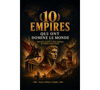 10 Empires qui ont dominé le monde: Ascension, pouvoir et chute expliqués de manière claire et brève (Smart History Guides)