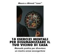 10 ESERCIZI MENTALI PER DISUMANIZZARE IL TUO VICINO DI CASA: Manuale pratico per diventare un mostro senza accorgertene