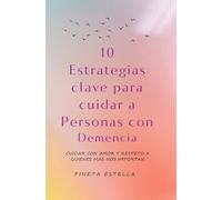10 Estrategias clave para cuidar a Personas con Demencia: Cuidar con amor y respeto a quienes más nos importan