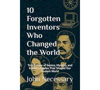 10 Forgotten Inventors Who Changed the World: True Stories of Genius, Mystery, and Erased Legacies That Shaped Our Modern World (Unexplained Unsolved)