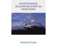 10 FOTOGRAFIE, ED ALTRI RACCONTI DI MONTAGNA