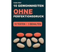 10 Gewohnheiten ohne Perfektionsdruck: Das 30-Tage-Experiment: Teste 10 alltagstaugliche Veränderungen, behalte die 3, die für dich funktionieren, und fang ohne schlechtes Gewissen neu an