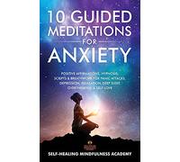 10 Guided Meditations For Anxiety: Positive Affirmations, Hypnosis, Scripts & Breathwork For Panic Attacks, Depression, Relaxation, Deep Sleep, Overthinking & Self-Love
