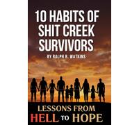 10 Habits of Shit Creek Survivors: Lessons from Hell to Hope
