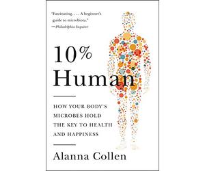 10% Human: How Your Body's Microbes Hold the Key to Health and Happiness