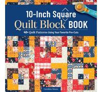 10-Inch Square Quilt Block Book : 40+ Quilt Patterns Using Your Favorite Pre-Cuts