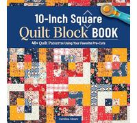 10-Inch Square Quilt Block Book: 40+ Quilt Patterns Using Your Favorite Pre-Cuts