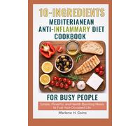10_ INGREDIENTS MEDITERRANEAN ANTI Inflammatory Diet Cookbook for Busy People: Simple, Flavorful, and Health-Boosting Meals to Fuel Your Occupied Life