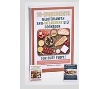 10_ INGREDIENTS MEDITERRANEAN ANTI Inflammatory Diet Cookbook for Busy People: Simple, Flavorful, and Health-Boosting Meals to Fuel Your Occupied Life
