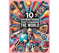 10 Inventions That Changed the World: Transformative Breakthroughs in Human History