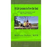 10 Life Lessons to Free the Soul: A Cancer Journey and My Life's Story