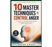 10 Master Techniques to Control Anger: Scientifically Proven Anger Management Methods to Control Anger, Regulate Emotions, and Stay Calm Under Pressure