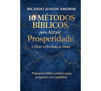 10 Métodos Bíblicos para Atrair Prosperidade e Viver a Provisão de Deus: Pincipios biblícos práticos para prosperar com equilibrio
