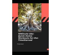 10-Minute Abs: Quick Home Workouts for the Time-Starved: Fast, No-Gym Core Routines for Busy Men, Parents, and Professionals Who Want Visible Results