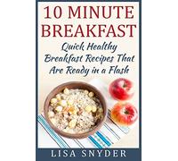 10 Minute Breakfast: Quick Healthy Breakfast Recipes That Are Ready in a Flash