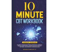 10 Minute CBT Workbook: 50 Simple Strategies to Avoid Emotional Burnout, Reduce Overthinking, Rewire Anxious Thought Patterns, and Improve Communication (The Secure Self Series)