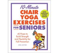 10-Minute Chair Yoga Exercises for Seniors : 40 Poses to Build Strength and Flexibility for Fall Prevention
