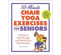 10-Minute Chair Yoga Exercises for Seniors: 40 Poses to Build Strength and Flexibility for Fall Prevention