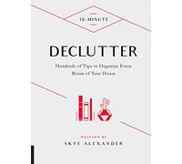 10-Minute Declutter: Hundreds of Tips to Organize Every Room of Your House
