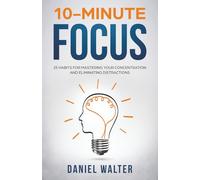 10-Minute Focus: 25 Habits for Mastering Your Concentration and Eliminating Distractions (The Power of Discipline)
