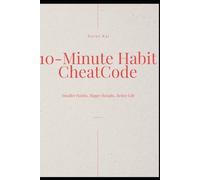10-Minute Habit CheatCode: Smaller Habits, Bigger Results, Better Life