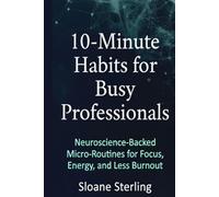 10-Minute Habits for Busy Professionals 25-45: Build Unstoppable Focus & Energy in 2026: Neuroscience-Backed Micro-Routines to Crush Burnout, Double ... - With Free Notion + Printable Trackers