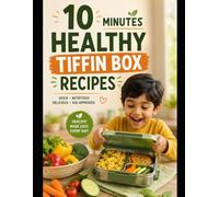 10 MINUTE HEALTHY KIDS' TIFFIN BOX RECIPES: QUICK, NUTRITIOUS & DELICIOUS LUNCHBOX IDEAS FOR BUSY PARENTS - EASY RECIPES KIDS WILL LOVE