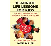 10 Minute Life Lessons For Kids: 52 Fun and Simple Games and Activities to Teach Your Child Honesty, Trust, Love, and Other Important Values