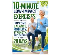 10-Minute Low-Impact Exercises for Seniors: Improve Balance, Mobility, Strength, and Energy in Just 28 Days with Safe Daily Workouts for Adults 60+, ... Training, and Fall Prevention Strategies