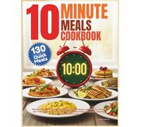 10 Minute Meals Cookbook: 130 Quick Meal Recipes for Breakfasts, Salads, Soups, Sandwiches, Pastas, Stir-Fries, Seafood, Chicken, Beef, Vegetarian Dishes, Snacks & Desserts for Busy Home Cooks