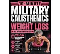 10-Minute Military Calisthenics for Weight Loss: A Step-by-Step 28-Day No-Equipment Plan for Women Over 50 to Lose Weight, Tone Muscles & Build Strength Without Joint Pain or Exhaustion