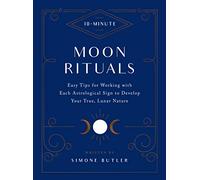10-Minute Moon Rituals: Easy Tips for Working with Each Astrological Sign to Develop Your True, Lunar Nature