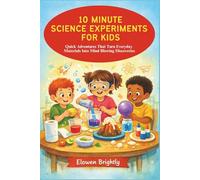 10 MINUTE SCIENCE EXPERIMENTS FOR KIDS: Quick Adventures That Turn Everyday Materials Into Mind Blowing Discoveries
