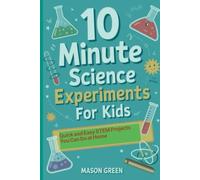10 Minute Science Experiments for Kids: Quick and Easy STEM Projects You Can Do at Home