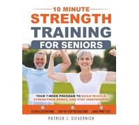 10 Minute Strength Training for Seniors: Your 7-Week Program to Build Muscle, Strengthen Bones, and Stay Independent | Easy Home Workouts, Low Impact, ... (Senior Exercises: Move Strong, Live Healthy)