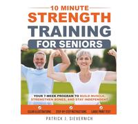 10 Minute Strength Training for Seniors: Your 7-Week Program to Build Muscle, Strengthen Bones, and Stay Independent | Easy Home Workouts, Low Impact, ... (Senior Exercises: Move Strong, Live Healthy)