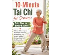 10-Minute Tai Chi for Seniors; Daily Flow for Better Balance: A Simple 21-Day Beginner Routine with Illustrated Movements to Build Mobility, Flexibility, Strength, Focus, and Confidence at Home