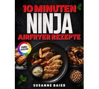 10 Minuten Ninja Airfryer Rezepte: Schnelle, einfache und knusprige Gerichte aus Ihrer Ninja Heißluftfritteuse - perfekt für Berufstätige, Singles & Faule | inkl. Bonus