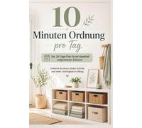 10 Minuten Ordnung pro Tag: Der 30-Tage-Plan für ein dauerhaft aufgeräumtes Zuhause: Einfache Routinen, kleine Schritte und mehr Leichtigkeit im Alltag