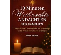 10 Minuten Weihnachtsandachten für Familien: Tägliche Dosis Inspirationen, um gemeinsam Liebe, Freude und Glauben zu pflegen
