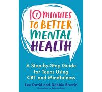 10 Minutes to Better Mental Health : A Step-by-Step Guide for Teens Using CBT and Mindfulness