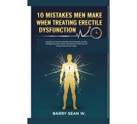 10 Mistakes Men Make When Treating Erectile Dysfunction: Upgrade Your Erection with Natural ED Remedies, Sex Aids, and Kegel Exercises to Boost ... for Men Over 50 to Stay Hard and Last Longer