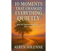 10 Moments That Changed Everything Quietly: Not All Transformations Are Loud (Quiet Lessons for a Softer Life)