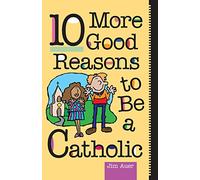 10 More Good Reasons to be a Catholic