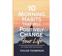 10 Morning Habits That Will Positively Change Your Life: The Proven Morning Routine That Will Transform Your Mindset, Health, and Productivity