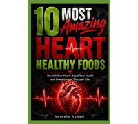10 MOST AMAZING HEART HEALTHY FOODS: A practical guide to keeping your heart healthy with nature's best selected foods.