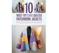 10 Must-Try Sewing Quilted Patchwork Jackets: Easy DIY Clothing Patterns Featuring Unique Designs and Four Creative Quilting Methods for Handmade Fashion