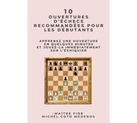 10 Ouvertures d’Échecs Recommandées pour les Débutants: Apprenez une ouverture en quelques minutes et jouez-la immédiatement sur l’échiquier