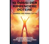 10 Passi per Riprendere Potere Quando Hai Perso Tutto: La guida brutale per ricostruire struttura, disciplina e controllo quando non hai più appigli